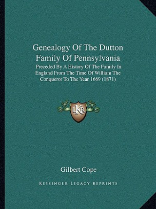 Knjiga Genealogy Of The Dutton Family Of Pennsylvania: Preceded By A History Of The Family In England From The Time Of William The Conqueror To The Year 1669 Gilbert Cope