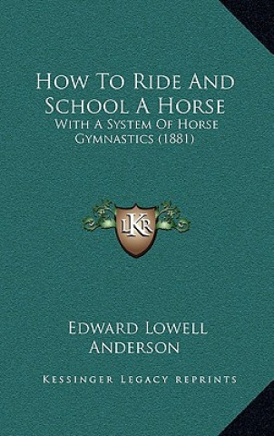 Książka How To Ride And School A Horse: With A System Of Horse Gymnastics (1881) Edward Lowell Anderson