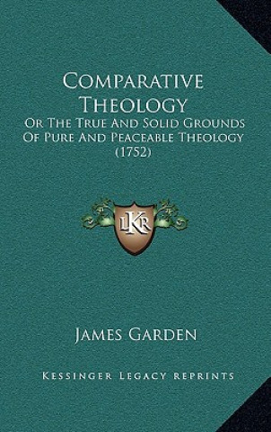 Книга Comparative Theology: Or The True And Solid Grounds Of Pure And Peaceable Theology (1752) Garden  James  Jr.