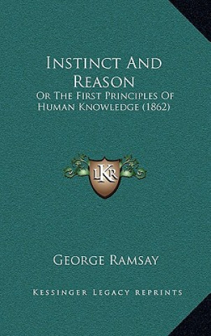 Carte Instinct And Reason: Or The First Principles Of Human Knowledge (1862) George Ramsay