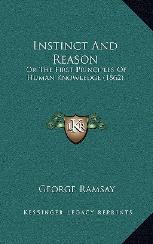 Kniha Instinct And Reason: Or The First Principles Of Human Knowledge (1862) George Ramsay