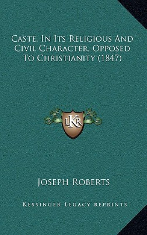 Kniha Caste, In Its Religious And Civil Character, Opposed To Christianity (1847) Joseph Roberts