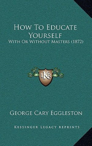 Libro How To Educate Yourself: With Or Without Masters (1872) George Cary Eggleston