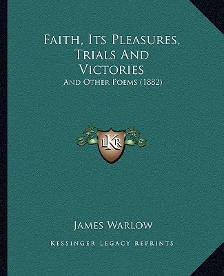 Kniha Faith, Its Pleasures, Trials And Victories: And Other Poems (1882) James Warlow