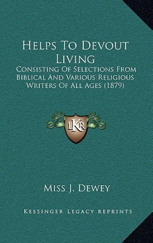 Carte Helps To Devout Living: Consisting Of Selections From Biblical And Various Religious Writers Of All Ages (1879) Miss J. Dewey
