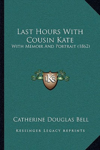 Książka Last Hours With Cousin Kate: With Memoir And Portrait (1862) Catherine Douglas Bell