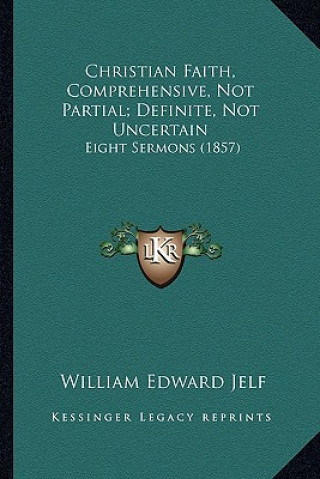 Carte Christian Faith, Comprehensive, Not Partial; Definite, Not Uncertain: Eight Sermons (1857) William Edward Jelf