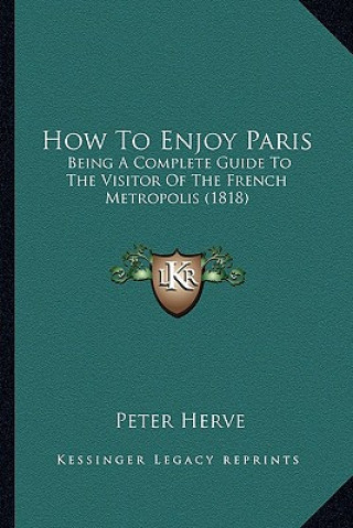 Carte How To Enjoy Paris: Being A Complete Guide To The Visitor Of The French Metropolis (1818) Peter Herve