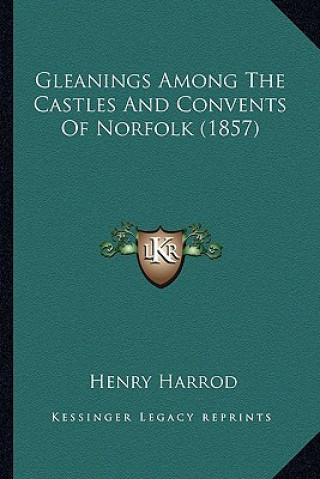 Kniha Gleanings Among The Castles And Convents Of Norfolk (1857) Henry Harrod