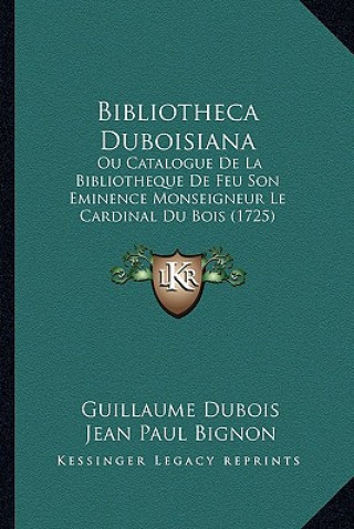 Boek Bibliotheca Duboisiana: Ou Catalogue De La Bibliotheque De Feu Son Eminence Monseigneur Le Cardinal Du Bois (1725) Guillaume DuBois