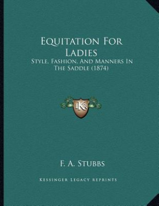 Knjiga Equitation For Ladies: Style, Fashion, And Manners In The Saddle (1874) F. A. Stubbs