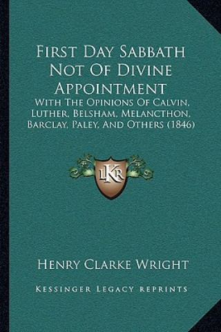 Könyv First Day Sabbath Not Of Divine Appointment: With The Opinions Of Calvin, Luther, Belsham, Melancthon, Barclay, Paley, And Others (1846) Henry Clarke Wright