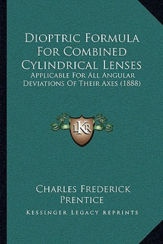 Knjiga Dioptric Formula For Combined Cylindrical Lenses: Applicable For All Angular Deviations Of Their Axes (1888) Charles Frederick Prentice