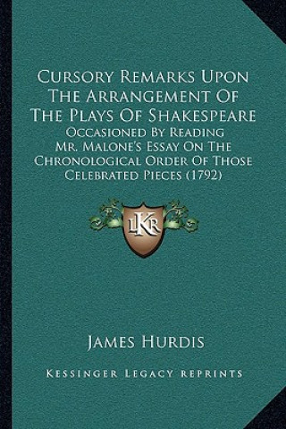 Carte Cursory Remarks Upon The Arrangement Of The Plays Of Shakespeare: Occasioned By Reading Mr. Malone's Essay On The Chronological Order Of Those Celebra James Hurdis