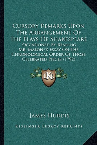 Książka Cursory Remarks Upon The Arrangement Of The Plays Of Shakespeare: Occasioned By Reading Mr. Malone's Essay On The Chronological Order Of Those Celebra James Hurdis