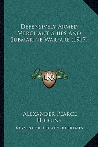 Kniha Defensively-Armed Merchant Ships And Submarine Warfare (1917) Alexander Pearce Higgins