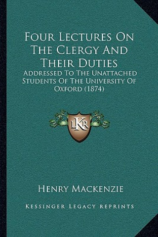 Knjiga Four Lectures On The Clergy And Their Duties: Addressed To The Unattached Students Of The University Of Oxford (1874) Henry MacKenzie