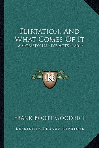 Kniha Flirtation, And What Comes Of It: A Comedy In Five Acts (1861) Goodrich  Frank Boott  [from