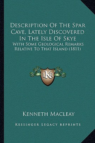 Книга Description Of The Spar Cave, Lately Discovered In The Isle Of Skye: With Some Geological Remarks Relative To That Island (1811) Kenneth Macleay