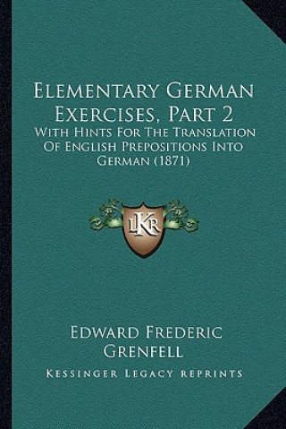 Livre Elementary German Exercises, Part 2: With Hints For The Translation Of English Prepositions Into German (1871) Edward Frederic Grenfell