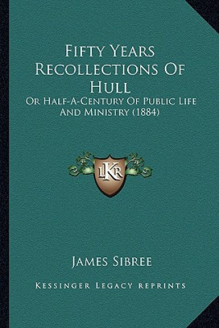Carte Fifty Years Recollections Of Hull: Or Half-A-Century Of Public Life And Ministry (1884) Sibree  James  Jr.