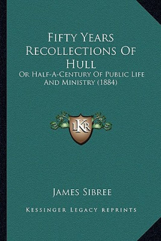 Buch Fifty Years Recollections Of Hull: Or Half-A-Century Of Public Life And Ministry (1884) Sibree  James  Jr.