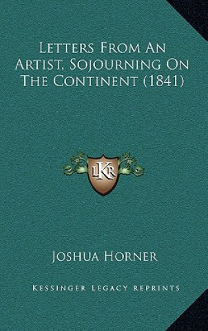 Buch Letters From An Artist, Sojourning On The Continent (1841) Joshua Horner