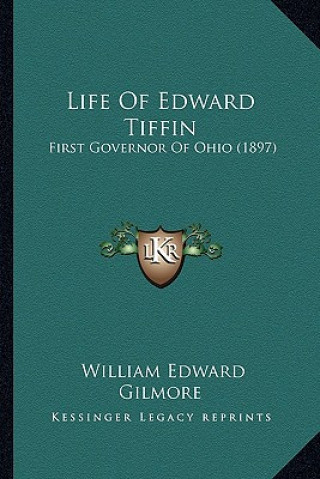 Książka Life Of Edward Tiffin: First Governor Of Ohio (1897) William Edward Gilmore