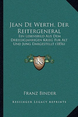 Carte Jean De Werth, Der Reitergeneral: Ein Lebensbild Aus Dem Dreissigjahrigen Krieg Fur Alt Und Jung Dargestellt (1856) Franz Binder