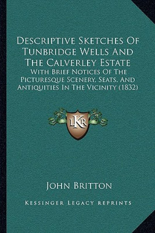 Книга Descriptive Sketches Of Tunbridge Wells And The Calverley Estate: With Brief Notices Of The Picturesque Scenery, Seats, And Antiquities In The Vicinit John Britton