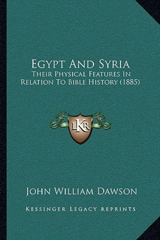 Knjiga Egypt And Syria: Their Physical Features In Relation To Bible History (1885) John William Dawson