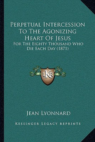 Buch Perpetual Intercession To The Agonizing Heart Of Jesus: For The Eighty Thousand Who Die Each Day (1871) Jean Lyonnard