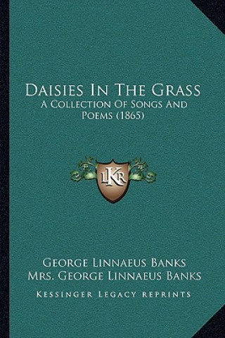 Kniha Daisies In The Grass: A Collection Of Songs And Poems (1865) George Linnaeus Banks