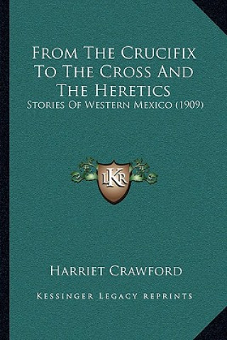 Knjiga From The Crucifix To The Cross And The Heretics: Stories Of Western Mexico (1909) Harriet Crawford