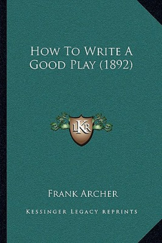 Книга How To Write A Good Play (1892) Frank Archer