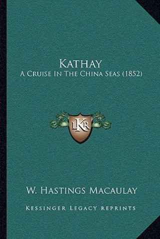 Könyv Kathay: A Cruise In The China Seas (1852) W. Hastings Macaulay