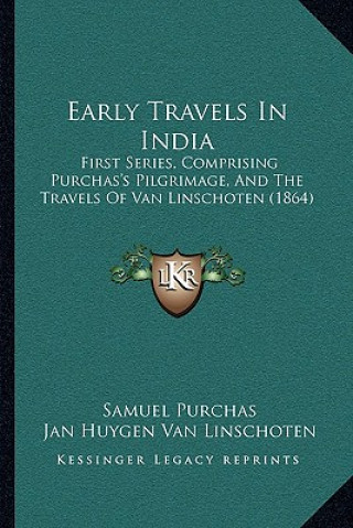 Kniha Early Travels In India: First Series, Comprising Purchas's Pilgrimage, And The Travels Of Van Linschoten (1864) Samuel Purchas