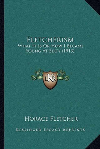 Carte Fletcherism: What It Is Or How I Became Young At Sixty (1913) Horace Fletcher