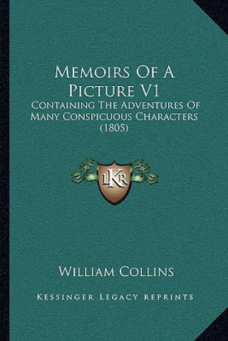 Kniha Memoirs Of A Picture V1: Containing The Adventures Of Many Conspicuous Characters (1805) William Collins