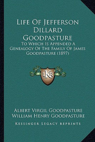 Kniha Life Of Jefferson Dillard Goodpasture: To Which Is Appended A Genealogy Of The Family Of James Goodpasture (1897) Albert Virgil Goodpasture