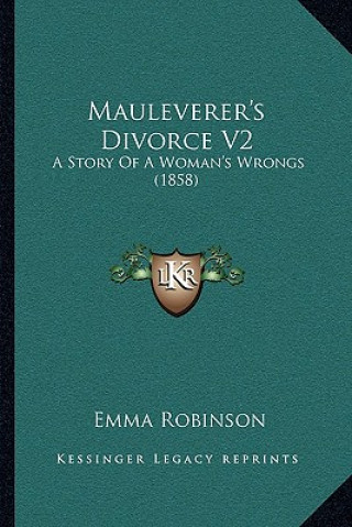 Kniha Mauleverer's Divorce V2: A Story Of A Woman's Wrongs (1858) Emma Robinson