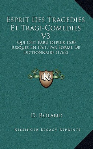 Książka Esprit Des Tragedies Et Tragi-Comedies V3: Qui Ont Paru Depuis 1630 Jusques En 1761, Par Forme De Dictionnaire (1762) D. Roland