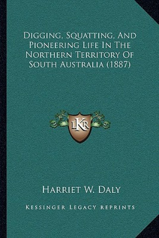 Buch Digging, Squatting, And Pioneering Life In The Northern Territory Of South Australia (1887) Harriet W. Daly