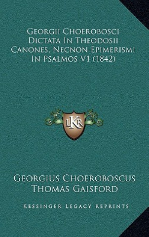 Könyv Georgii Choerobosci Dictata In Theodosii Canones, Necnon Epimerismi In Psalmos V1 (1842) Georgius Choeroboscus