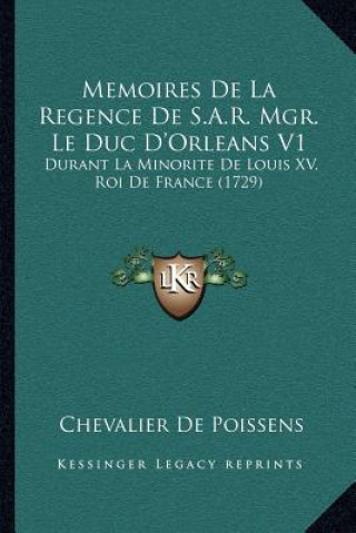 Kniha Memoires De La Regence De S.A.R. Mgr. Le Duc D'Orleans V1: Durant La Minorite De Louis XV, Roi De France (1729) Chevalier De Poissens