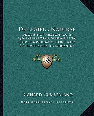 Carte De Legibus Naturae: Disquisitio Philosophica, In Qua Earum Forma, Summa Capita, Ordo, Promulgatio, E Obligatio E Rerum Natura Investigantu Richard Cumberland