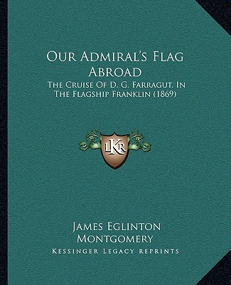 Knjiga Our Admiral's Flag Abroad: The Cruise Of D. G. Farragut, In The Flagship Franklin (1869) James Eglinton Montgomery