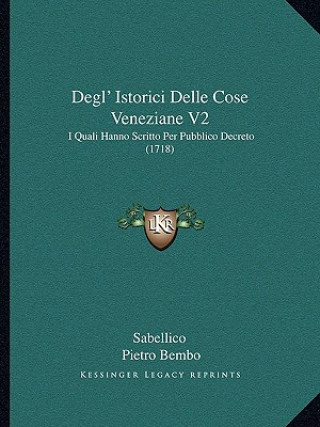 Kniha Degl' Istorici Delle Cose Veneziane V2: I Quali Hanno Scritto Per Pubblico Decreto (1718) Sabellico