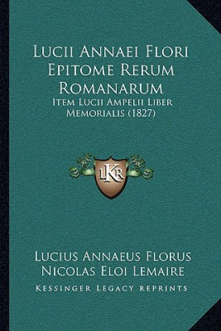 Book Lucii Annaei Flori Epitome Rerum Romanarum: Item Lucii Ampelii Liber Memorialis (1827) Lucius Annaeus Florus