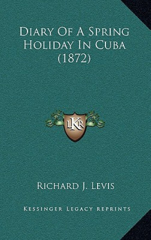 Kniha Diary Of A Spring Holiday In Cuba (1872) Richard J. Levis